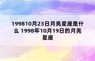 199810月23日月亮星座是什么 1998年10月19日的月亮星座